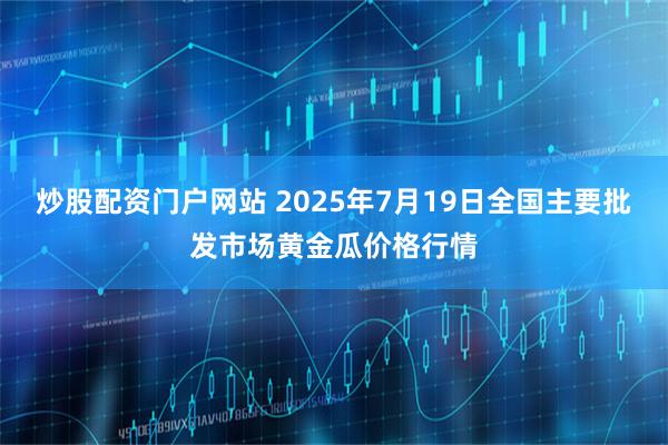 炒股配资门户网站 2025年7月19日全国主要批发市场黄金瓜价格行情