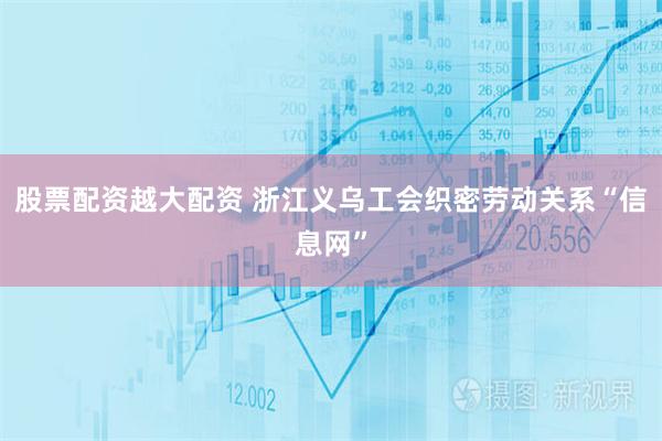 股票配资越大配资 浙江义乌工会织密劳动关系“信息网”