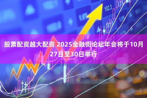 股票配资越大配资 2025金融街论坛年会将于10月27日至30日举行