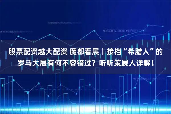 股票配资越大配资 魔都看展丨接档“希腊人”的罗马大展有何不容错过？听听策展人详解！