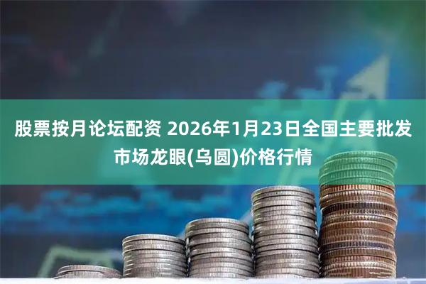 股票按月论坛配资 2026年1月23日全国主要批发市场龙眼(乌圆)价格行情