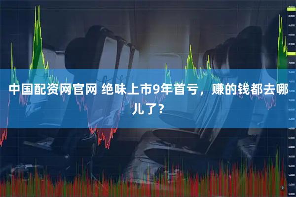 中国配资网官网 绝味上市9年首亏，赚的钱都去哪儿了？