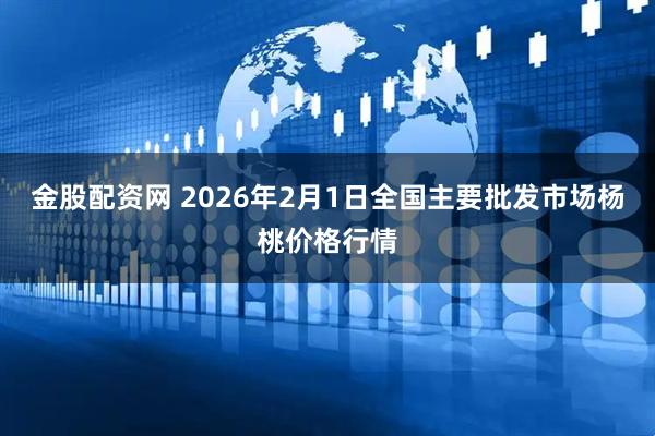 金股配资网 2026年2月1日全国主要批发市场杨桃价格行情