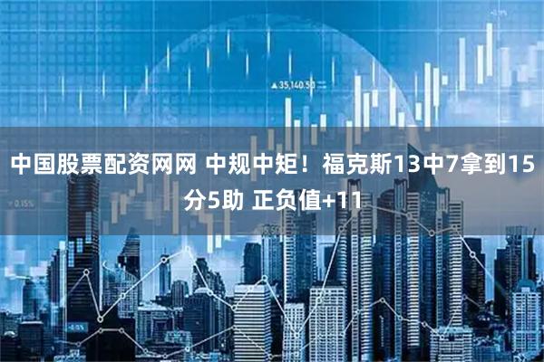 中国股票配资网网 中规中矩！福克斯13中7拿到15分5助 正负值+11