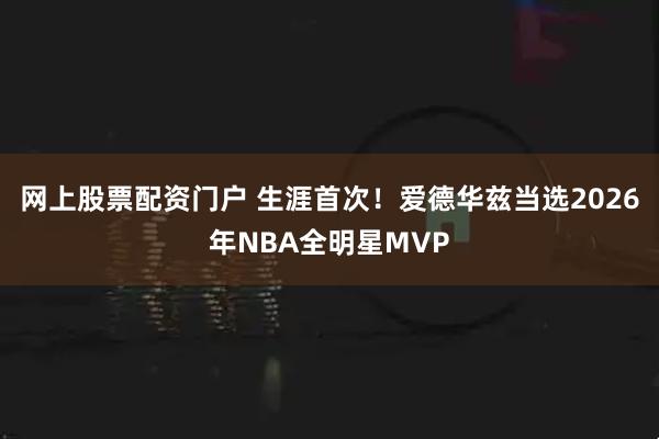 网上股票配资门户 生涯首次！爱德华兹当选2026年NBA全明星MVP