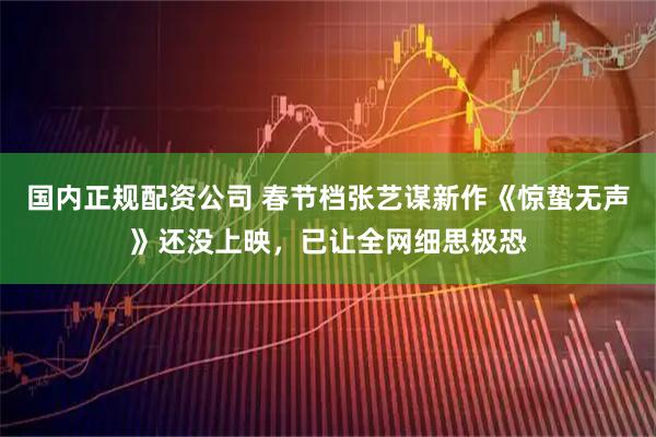 国内正规配资公司 春节档张艺谋新作《惊蛰无声》还没上映，已让全网细思极恐
