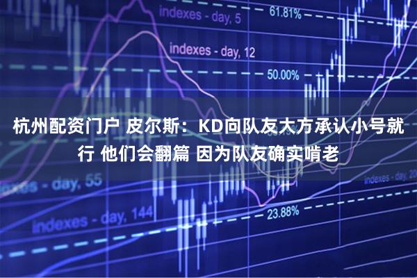 杭州配资门户 皮尔斯：KD向队友大方承认小号就行 他们会翻篇 因为队友确实啃老