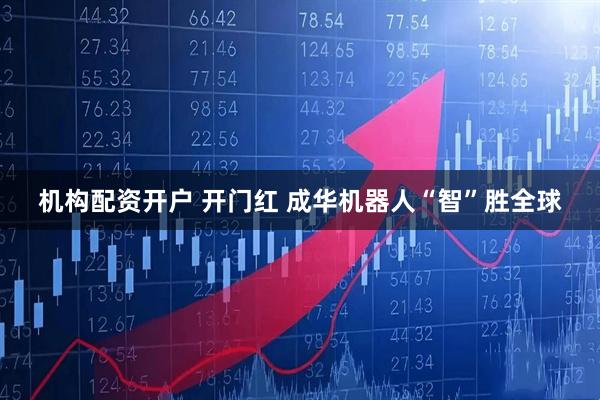 机构配资开户 开门红 成华机器人“智”胜全球