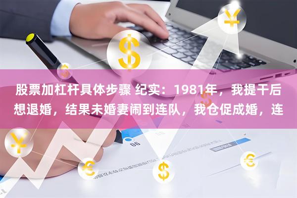 股票加杠杆具体步骤 纪实：1981年，我提干后想退婚，结果未婚妻闹到连队，我仓促成婚，连