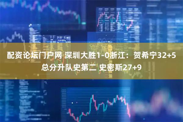 配资论坛门户网 深圳大胜1-0浙江：贺希宁32+5总分升队史第二 史密斯27+9