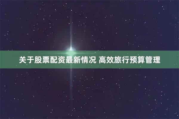 关于股票配资最新情况 高效旅行预算管理