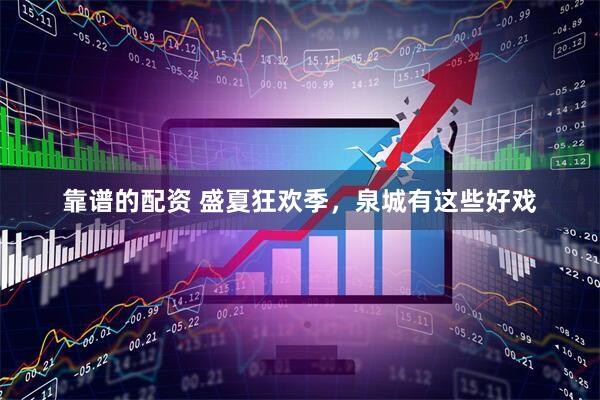 靠谱的配资 盛夏狂欢季，泉城有这些好戏