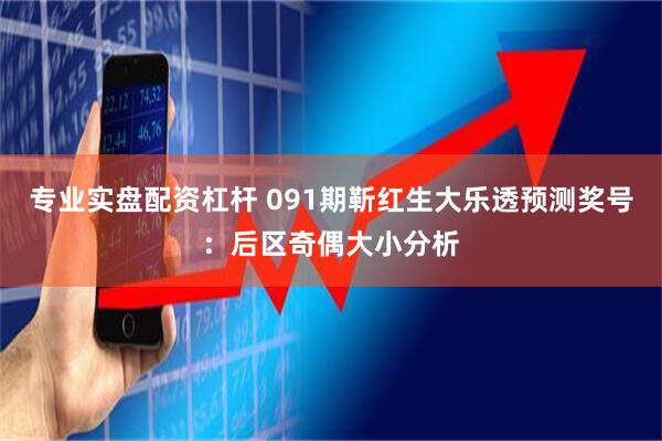 专业实盘配资杠杆 091期靳红生大乐透预测奖号：后区奇偶大小分析