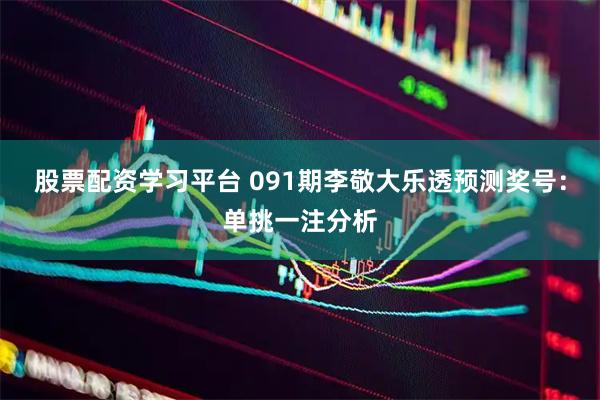 股票配资学习平台 091期李敬大乐透预测奖号:单挑一注分析