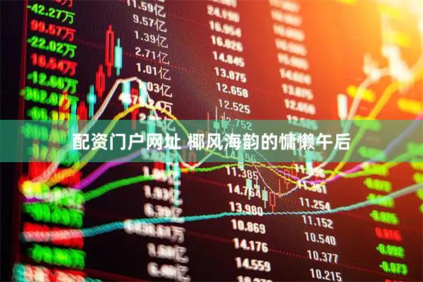配资门户网址 椰风海韵的慵懒午后